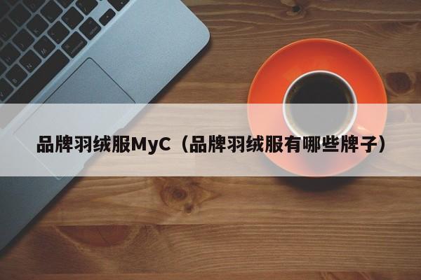 品牌羽绒服MyC（品牌羽绒服有哪些牌子）-第1张图片-suncitygroup太阳集团-官方网站