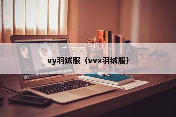 vy羽绒服（vvx羽绒服）-第1张图片-suncitygroup太阳集团-官方网站