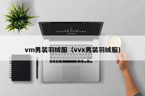vm男装羽绒服（vvx男装羽绒服）-第1张图片-suncitygroup太阳集团-官方网站