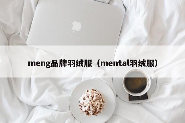 meng品牌羽绒服（mental羽绒服）-第1张图片-suncitygroup太阳集团-官方网站